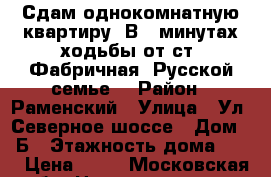 Сдам однокомнатную квартиру. В 10минутах ходьбы от ст. Фабричная. Русской семье. › Район ­ Раменский › Улица ­ Ул. Северное шоссе › Дом ­ 7Б › Этажность дома ­ 20 › Цена ­ 18 - Московская обл. Недвижимость » Квартиры аренда   . Московская обл.